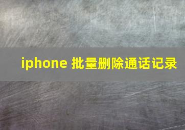 iphone 批量删除通话记录